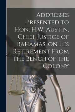 portada Addresses Presented to Hon. H.W. Austin, Chief Justice of Bahamas, on His Retirement From the Bench of the Colony [microform] (in English)