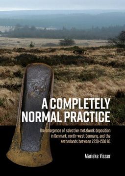portada A Completely Normal Practice: The Emergence of Selective Metalwork Deposition in Denmark, North-West Germany, and the Netherlands Between 2350-1500 (en Inglés)