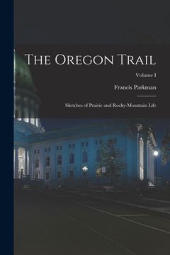 portada The Oregon Trail: Sketches of Prairie and Rocky-Mountain Life; Volume I