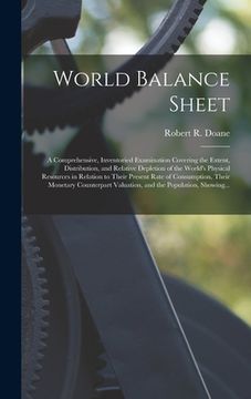 portada World Balance Sheet: a Comprehensive, Inventoried Examination Covering the Extent, Distribution, and Relative Depletion of the World's Phys (en Inglés)
