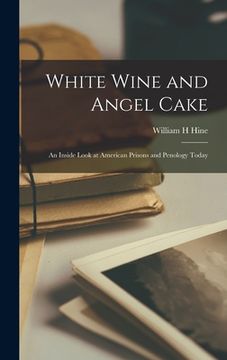 portada White Wine and Angel Cake; an Inside Look at American Prisons and Penology Today (en Inglés)