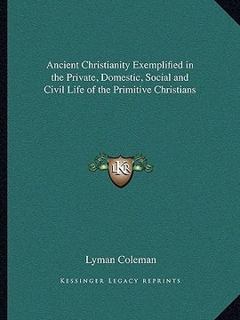 portada ancient christianity exemplified in the private, domestic, social and civil life of the primitive christians (en Inglés)