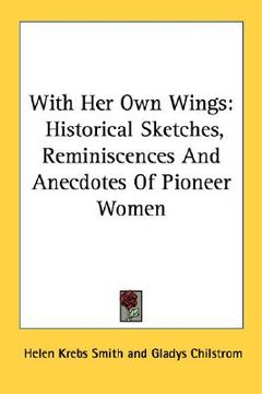 portada with her own wings: historical sketches, reminiscences and anecdotes of pioneer women (en Inglés)