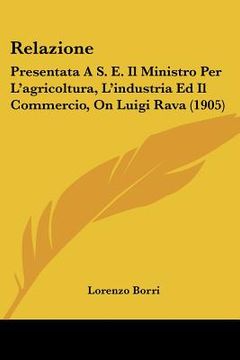 portada Relazione: Presentata A S. E. Il Ministro Per L'agricoltura, L'industria Ed Il Commercio, On Luigi Rava (1905) (in Italian)
