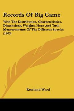 portada records of big game: with the distribution, characteristics, dimensions, weights, horn and tusk measurements of the different species (1903 (in English)