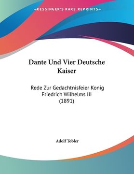 portada Dante Und Vier Deutsche Kaiser: Rede Zur Gedachtnisfeier Konig Friedrich Wilhelms III (1891) (en Alemán)