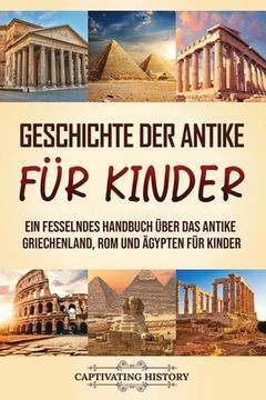 portada Geschichte der Antike für Kinder: Ein fesselndes Handbuch über das antike Griechenland, Rom und Ägypten für Kinder