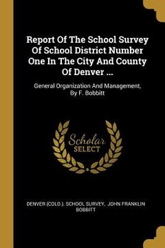 portada Report Of The School Survey Of School District Number One In The City And County Of Denver ...: General Organization And Management, By F. Bobbitt (en Inglés)