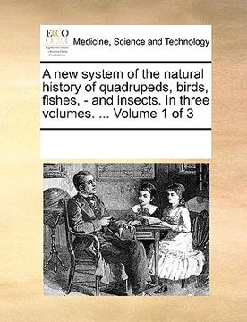 portada a new system of the natural history of quadrupeds, birds, fishes, - and insects. in three volumes. ... volume 1 of 3 (en Inglés)