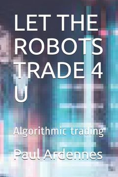 portada Let the Robots Trade 4 U: Algorithmic trading (in English)