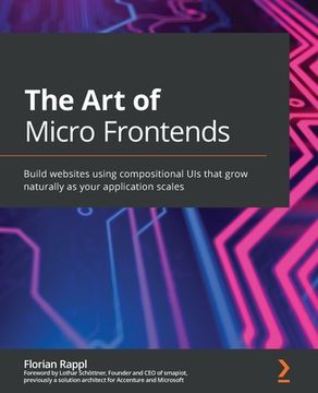 portada The Art of Micro Frontends: Build websites using compositional UIs that grow naturally as your application scales (en Inglés)