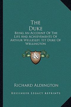 portada the duke: being an account of the life and achievements of arthur wellesley, 1st duke of wellington (en Inglés)