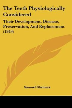 portada the teeth physiologically considered: their development, disease, preservation, and replacement (1843) (en Inglés)