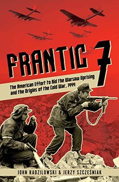 portada Frantic 7: The American Effort to Aid the Warsaw Uprising and the Origins of the Cold War, 1944 (en Inglés)