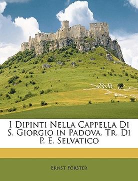 portada I Dipinti Nella Cappella Di S. Giorgio in Padova. Tr. Di P. E. Selvatico (in Italian)