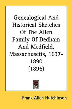 portada genealogical and historical sketches of the allen family of dedham and medfield, massachusetts, 1637-1890 (1896) (in English)