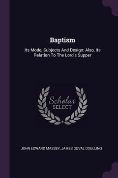 portada Baptism: Its Mode, Subjects And Design: Also, Its Relation To The Lord's Supper (en Inglés)