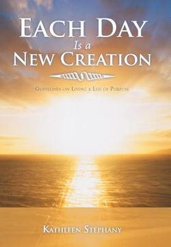 portada each day is a new creation: guidelines on living a life of purpose (en Inglés)
