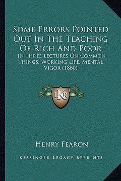 portada some errors pointed out in the teaching of rich and poor: in three lectures on common things, working life, mental vigor (1860) (en Inglés)