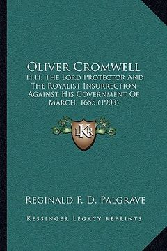 portada oliver cromwell: h.h. the lord protector and the royalist insurrection against his government of march, 1655 (1903) (in English)