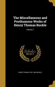 portada The Miscellaneous and Posthumous Works of Henry Thomas Buckle; Volume 1 (en Inglés)