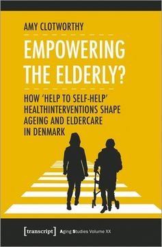 portada Empowering the Elderly? How 'help to Self-Help' Health Interventions Shape Ageing and Eldercare in Denmark (Aging Studies) (in English)