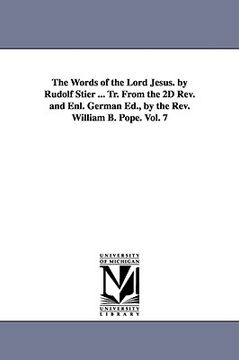 portada the words of the lord jesus. by rudolf stier ... tr. from the 2d rev. and enl. german ed., by the rev. william b. pope. vol. 7 (en Inglés)