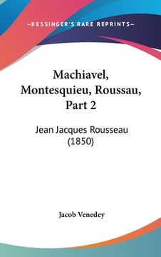portada Machiavel, Montesquieu, Roussau, Part 2: Jean Jacques Rousseau (1850) (en Alemán)