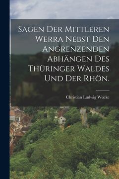 portada Sagen der mittleren Werra nebst den angrenzenden Abhängen des Thüringer Waldes und der Rhön. (in German)