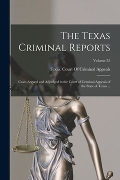 portada The Texas Criminal Reports: Cases Argued and Adjudged in the Court of Criminal Appeals of the State of Texas ...; Volume 32 (en Inglés)