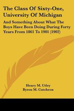 portada the class of sixty-one, university of michigan: and something about what the boys have been doing during forty years from 1861 to 1901 (1902) (en Inglés)