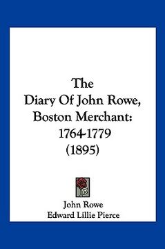 portada the diary of john rowe, boston merchant: 1764-1779 (1895) (en Inglés)