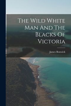 portada The Wild White Man And The Blacks Of Victoria (en Inglés)