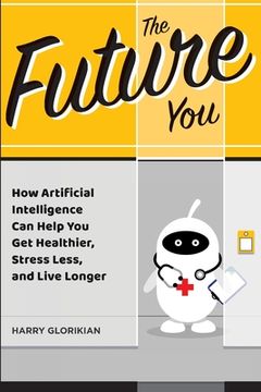 portada The Future You: How Artificial Intelligence Can Help You Get Healthier, Stress Less, and Live Longer (en Inglés)