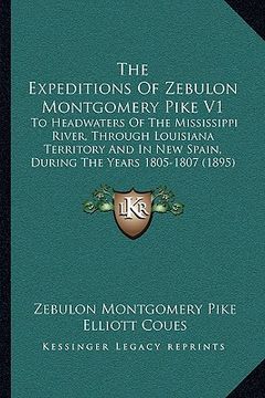 portada the expeditions of zebulon montgomery pike v1: to headwaters of the mississippi river, through louisiana territory and in new spain, during the years (en Inglés)