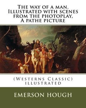 portada The way of a man. Illustrated with scenes from the photoplay, A pathe picture: By Emerson Hough (Westerns Classic), illustrated (in English)