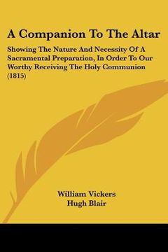 portada a companion to the altar: showing the nature and necessity of a sacramental preparation, in order to our worthy receiving the holy communion (18 (en Inglés)