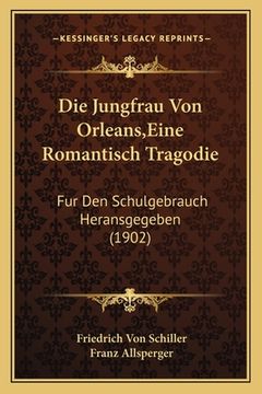 portada Die Jungfrau Von Orleans, Eine Romantisch Tragodie: Fur Den Schulgebrauch Heransgegeben (1902) (en Alemán)