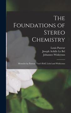 portada The Foundations of Stereo Chemistry; Memoirs by Pasteur, Van't Hoff, Lebel and Wislicenus (en Inglés)