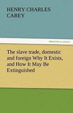 portada the slave trade, domestic and foreign why it exists, and how it may be extinguished (en Inglés)