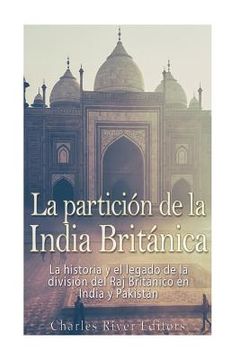 portada La partición de la India Británica: La historia y el legado de la división del Raj Británico en India y Pakistán