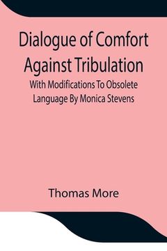 portada Dialogue of Comfort Against Tribulation With Modifications To Obsolete Language By Monica Stevens (en Inglés)