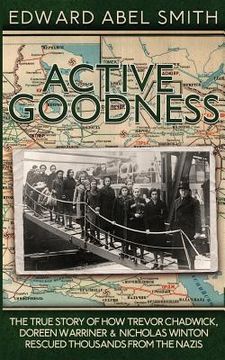 portada Active Goodness: The True Story Of How Trevor Chadwick, Doreen Warriner & Nicholas Winton Saved Thousands From The Nazis (en Inglés)