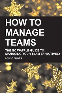 portada How To Manage Teams: The No Waffle Guide To Managing Your Team Effectively (in English)