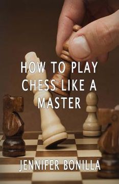 portada How To Play Chess Like A Master (en Inglés)