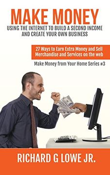 portada Make Money Using the Internet to Build a Second Income and Create Your Own Business: 27 Ways to Earn Extra Money and Sell Merchandise and Services on the Web (Earn Money from Your Home)