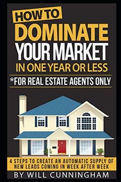 portada How to Dominate Your Market in one Year or Less *For Real Estate Agents Only: 4 Steps to Create an Automatic Supply of new Leads Coming in Week After. To Dominate Your Market Real Estate Series) (en Inglés)