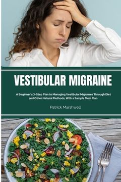 portada Vestibular Migraine: A Beginner's 3-Step Plan to Managing Vestibular Migraines Through Diet and Other Natural Methods, With a Sample Meal P (en Inglés)