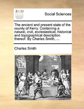portada the ancient and present state of the county of kerry. containing a natural, civil, ecclesiastical, historical and topographical description thereof. b (en Inglés)