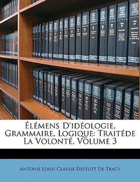portada Lmens D'Idologie, Grammaire, Logique: Traitde La Volont, Volume 3 (en Francés)